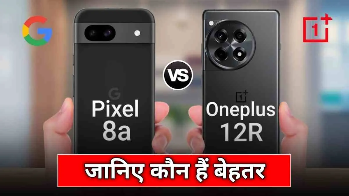 Google Pixel 8a Vs OnePlus 12R में कीमत के अनुसार कौन सा है ज्यादा बेहतर?