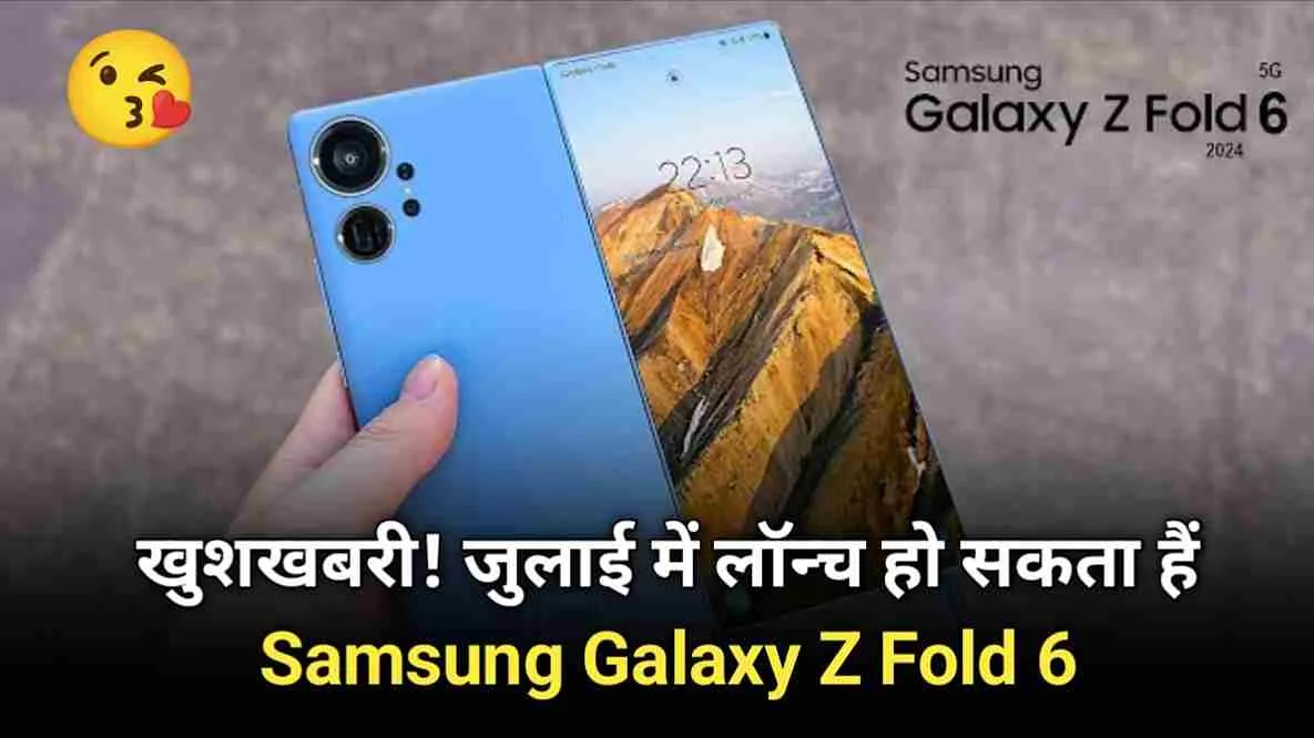 जुलाई में लॉन्‍च हो सकता हैं Samsung Galaxy Z Fold 6, जानें पूरी डिटेल्‍स