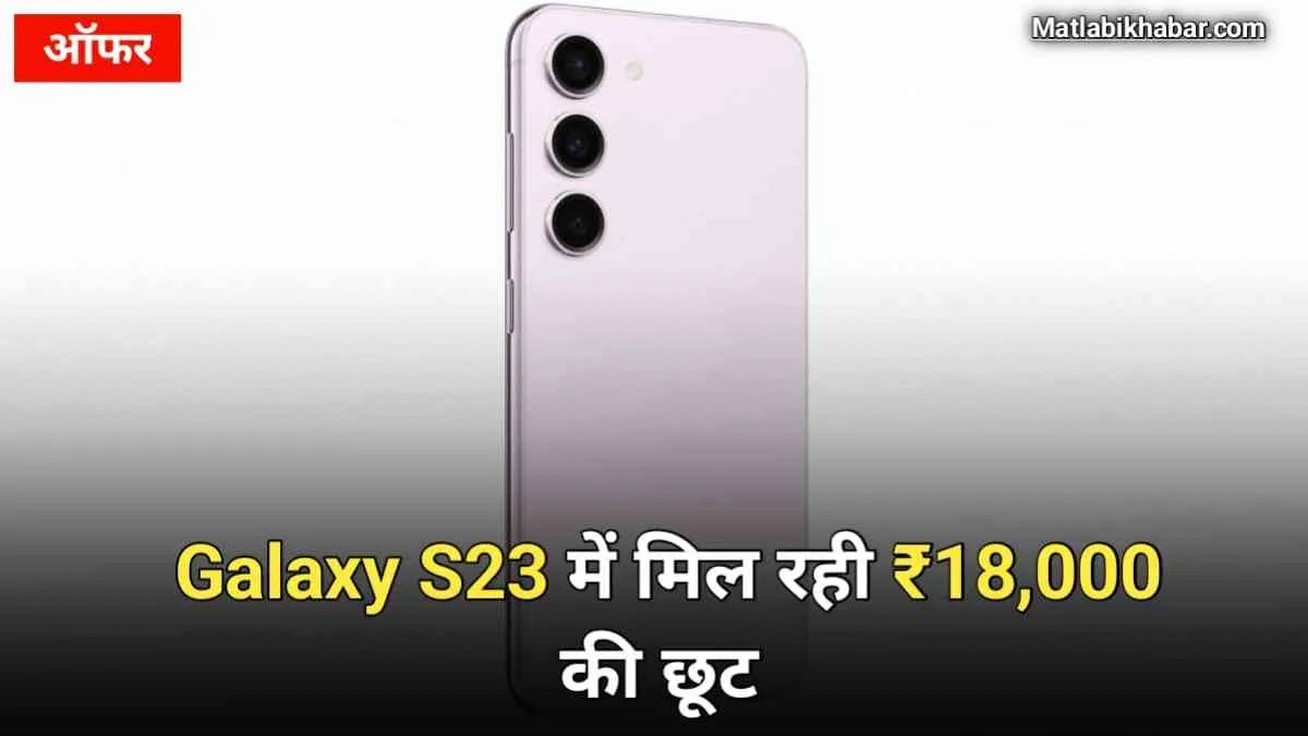 Samsung Galaxy S23 में मिल रही ₹18000 की बंपर छूट, दोबारा ना मिलेगा यह मौका