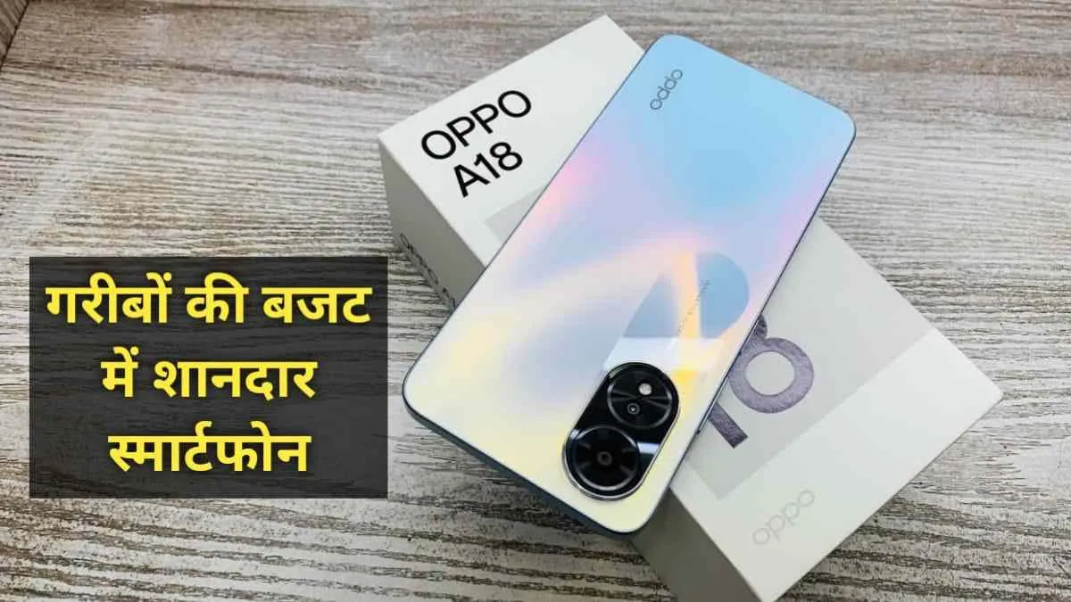 गरीबों के बजट में OPPO ने लॉन्‍च किया अपना OPPO A18 स्‍मार्टफोन, जानिए क्‍या हैं? कीमत